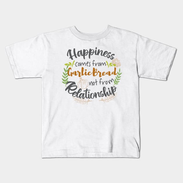 Happiness comes from Garlic Bread not Relationship Kids T-Shirt by FlinArt